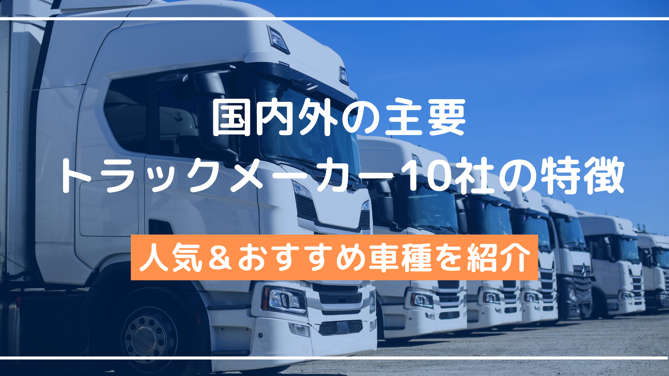 国内外の主要トラックメーカー10社の特徴、人気＆おすすめ車種を紹介 