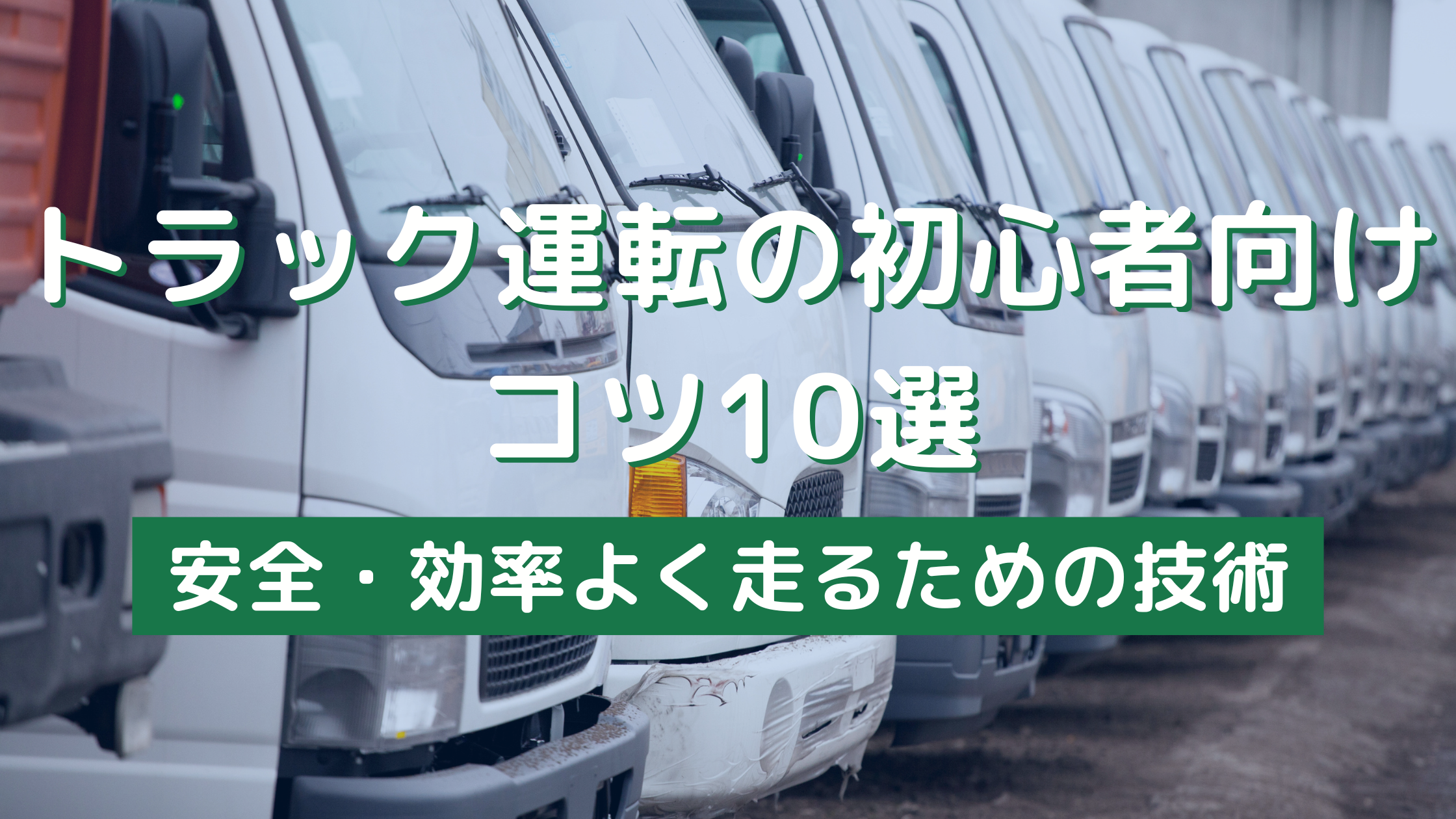トラック運転の初心者向けコツ10選｜安全・効率よく走るための技術 