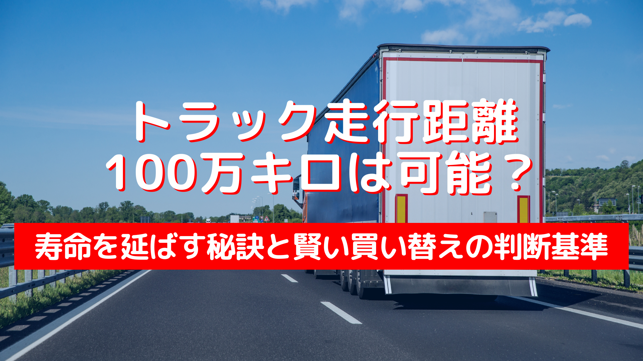 トラック走行距離100万キロは可能？寿命を延ばす秘訣と賢い買い替えの 