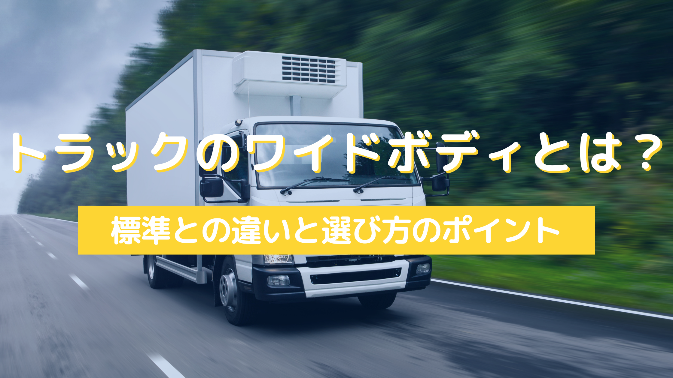 トラックのワイドボディとは？標準との違いと選び方のポイント 