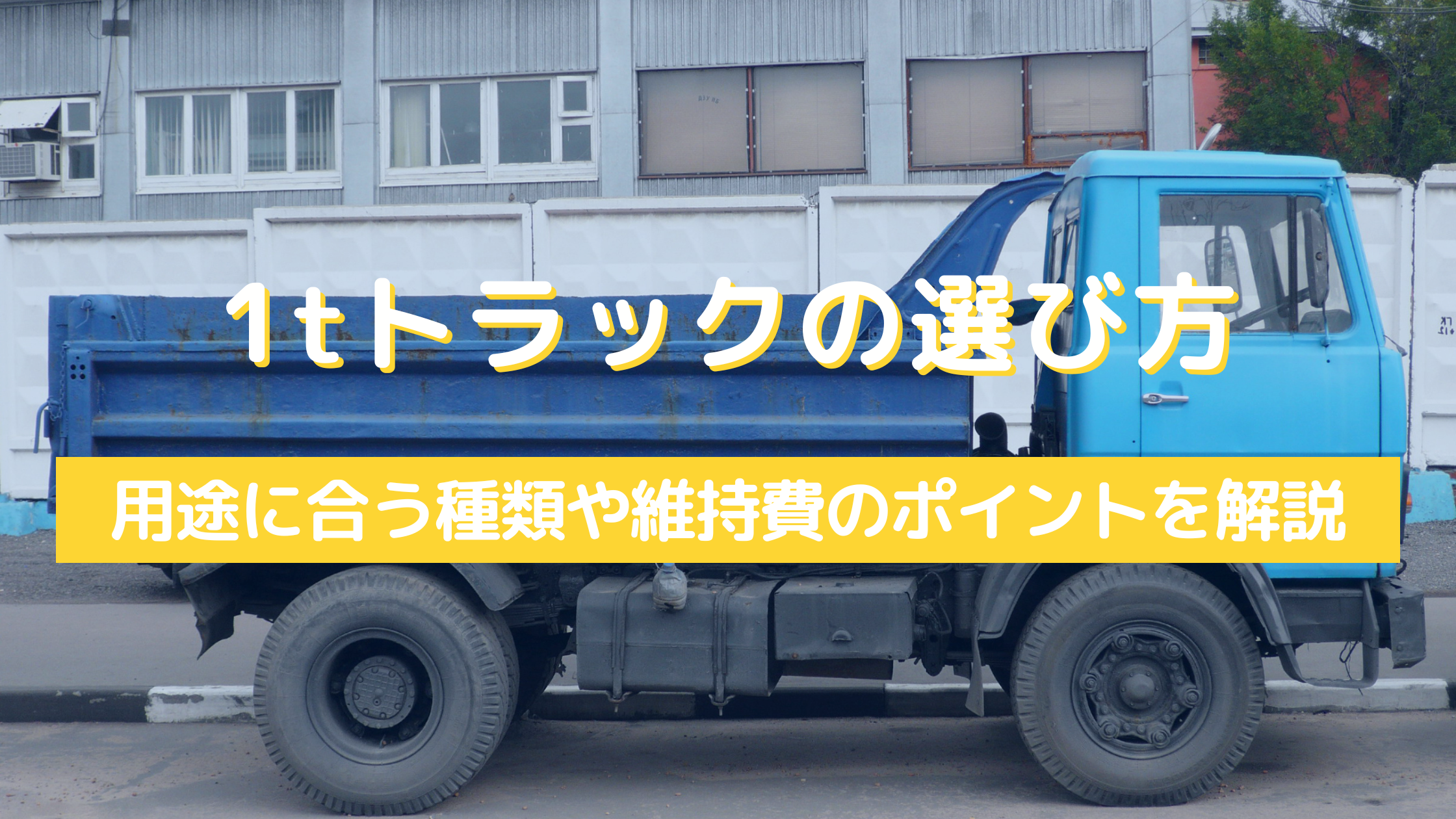 1tトラックの選び方｜用途に合う種類や維持費のポイントを解説 